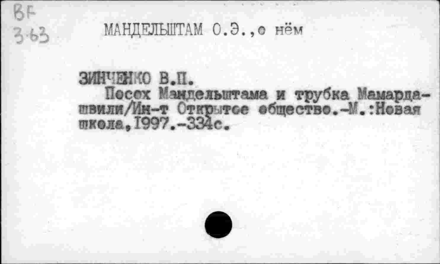 ﻿
МАНДЕЛЬШТАМ 0. Э., о нам
ЖЖ в.п.
Посох Мандельштама и трубка Мамарда-птвили/Ин-т Открытое абщестае.-М.:Новая школа,1997.-334с.